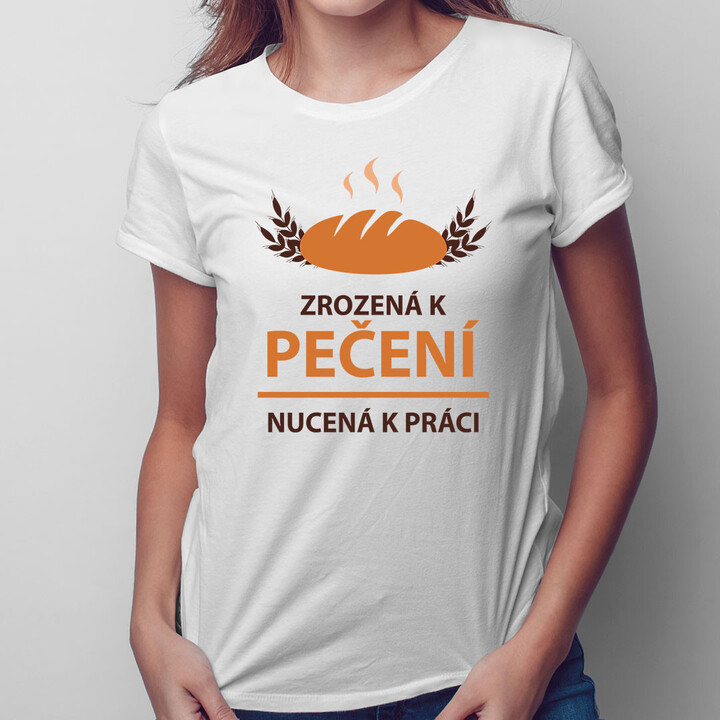 Zrozená k pečení, nucená k práci - dámské tričko s potiskem