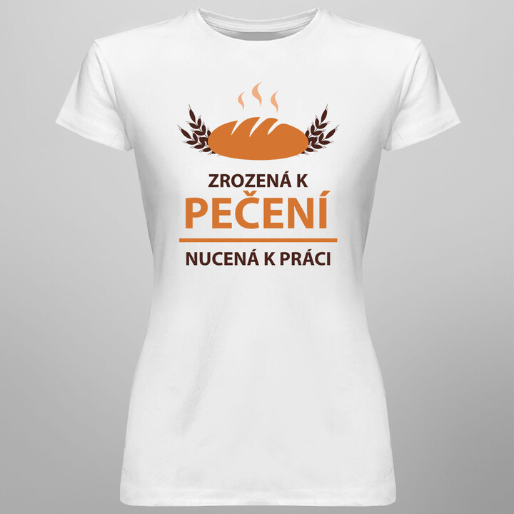 Zrozená k pečení, nucená k práci - dámské tričko s potiskem