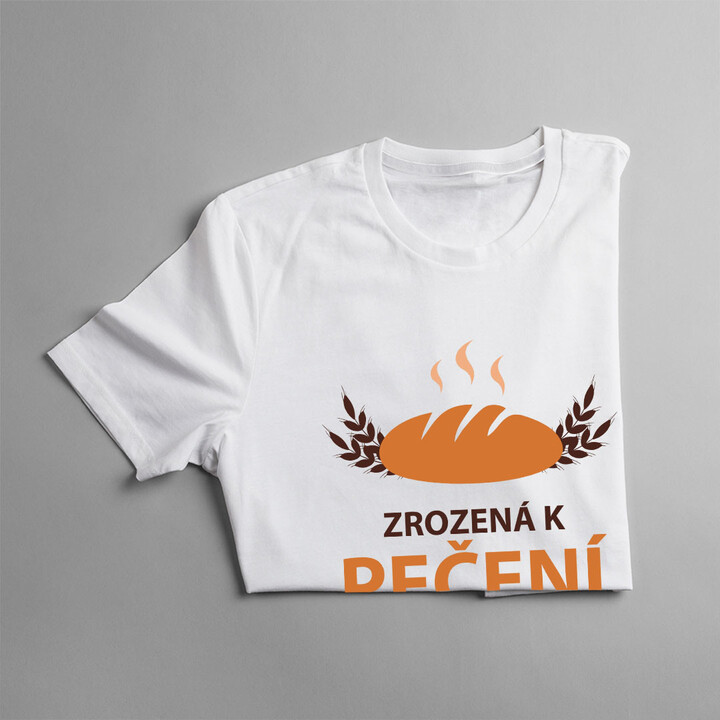 Zrozená k pečení, nucená k práci - dámské tričko s potiskem