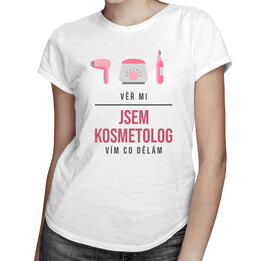Věř mi, jsem kosmetolog, vím, co dělám - dámské tričko s potiskem
