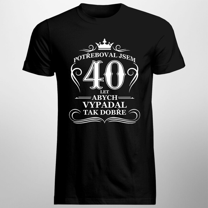 40 let, abych vypadal tak dobře - pánská trička  s potiskem