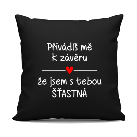 Přivádíš mě k závěru, že jsem s tebou šťastná - černý polštář s potiskem