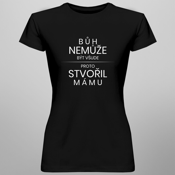 Bůh nemůže být všude, proto stvořil mámu - dámská trička  s potiskem