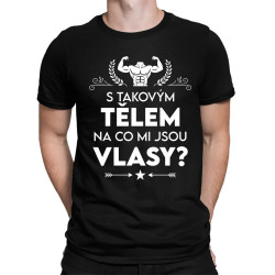 S takovým tělem, na co mi jsou vlasy? - pánské tričko s potiskem