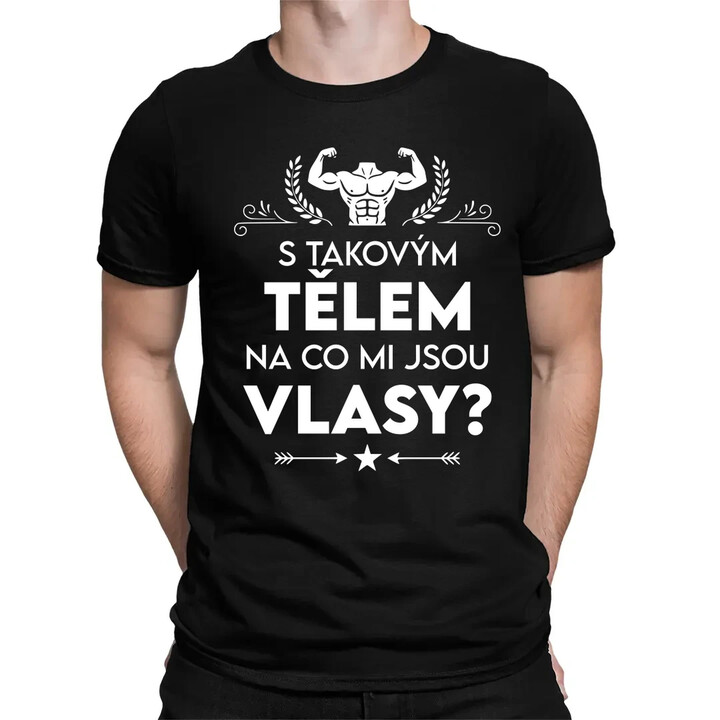 S takovým tělem, na co mi jsou vlasy? - pánské tričko s potiskem