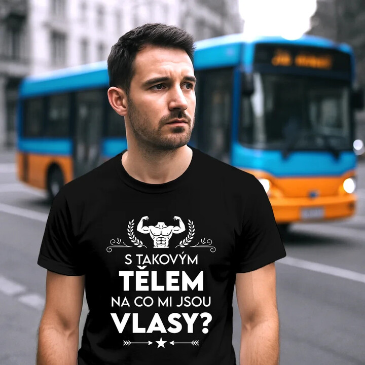S takovým tělem, na co mi jsou vlasy? - pánské tričko s potiskem