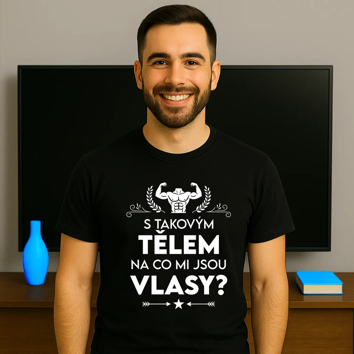 S takovým tělem, na co mi jsou vlasy? - pánské tričko s potiskem