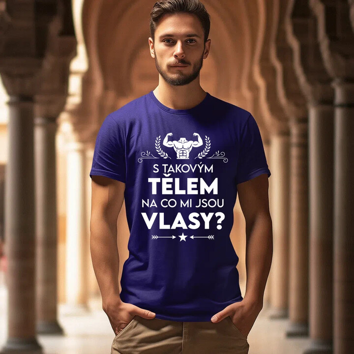 S takovým tělem, na co mi jsou vlasy? - pánské tričko s potiskem