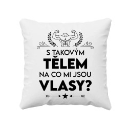 S takovým tělem, na co mi jsou vlasy? - polštář s potiskem