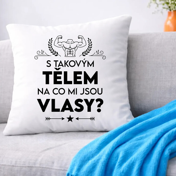 S takovým tělem, na co mi jsou vlasy? - polštář s potiskem