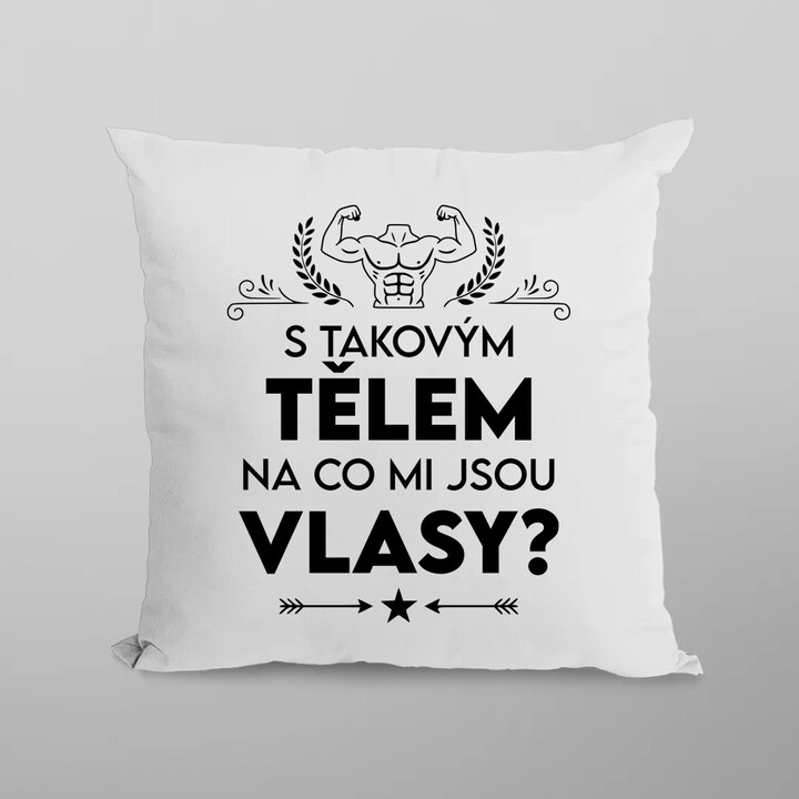S takovým tělem, na co mi jsou vlasy? - polštář s potiskem