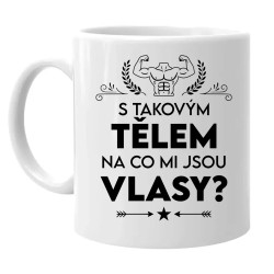 S takovým tělem, na co mi jsou vlasy? - hrnek s potiskem