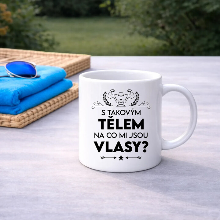 S takovým tělem, na co mi jsou vlasy? - hrnek s potiskem