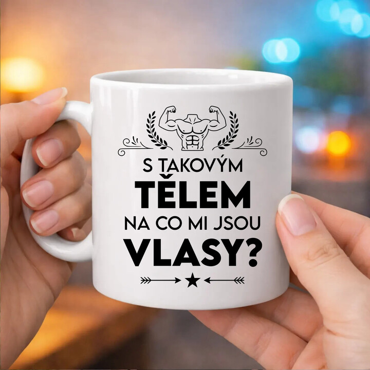 S takovým tělem, na co mi jsou vlasy? - hrnek s potiskem