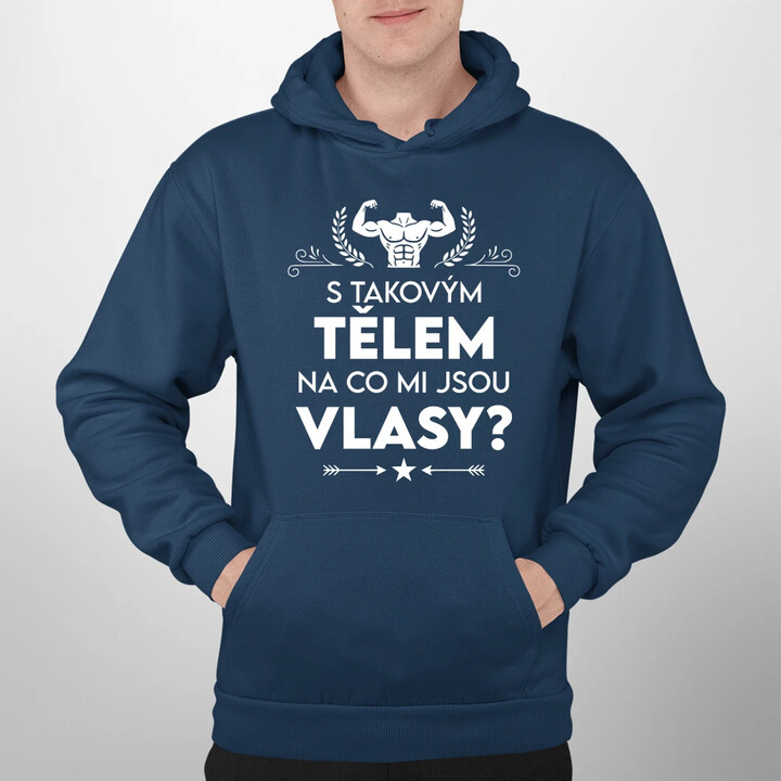 S takovým tělem, na co mi jsou vlasy? - pánská mikina s potiskem