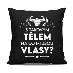 S takovým tělem, na co mi jsou vlasy? - černý polštář s potiskem