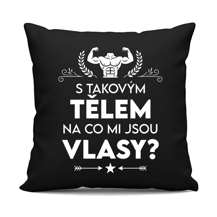 S takovým tělem, na co mi jsou vlasy? - černý polštář s potiskem