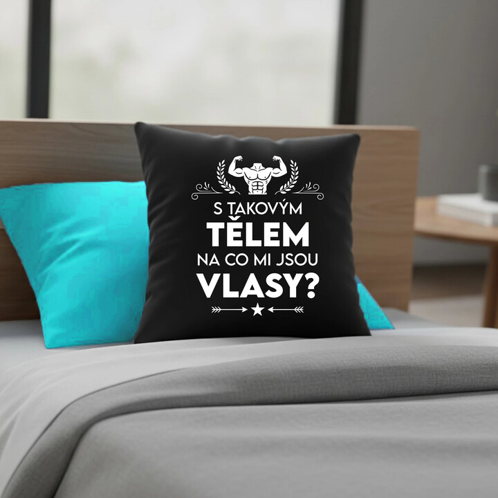 S takovým tělem, na co mi jsou vlasy? - černý polštář s potiskem