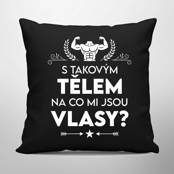 S takovým tělem, na co mi jsou vlasy? - černý polštář s potiskem