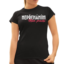 Nepřeháním. Mám pravdu  - dámské tričko s potiskem
