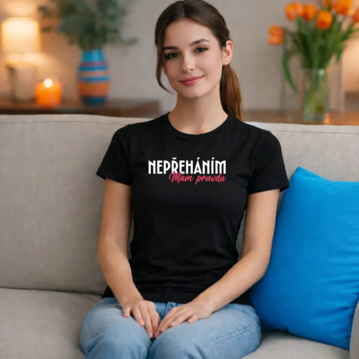 Nepřeháním. Mám pravdu  - dámské tričko s potiskem