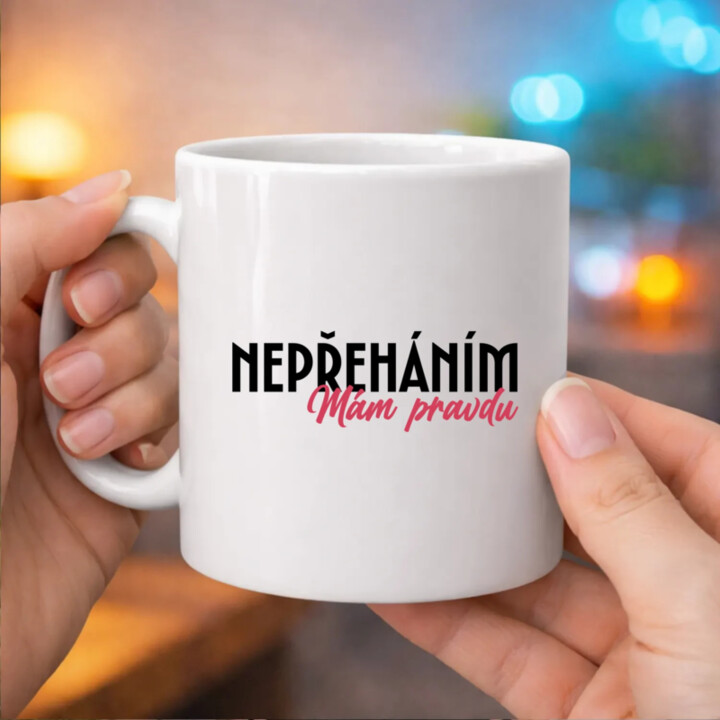 Nepřeháním. Mám pravdu - hrnek s potiskem