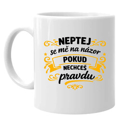 Neptej se mě na názor, pokud nechceš pravdu - hrnek s potiskem