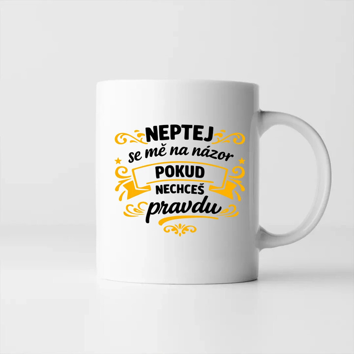 Neptej se mě na názor, pokud nechceš pravdu - hrnek s potiskem