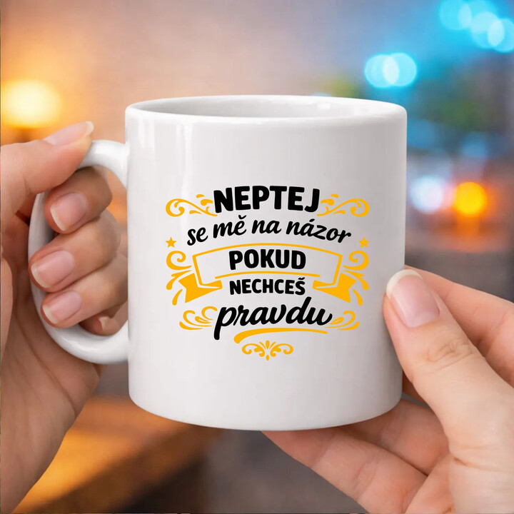 Neptej se mě na názor, pokud nechceš pravdu - hrnek s potiskem