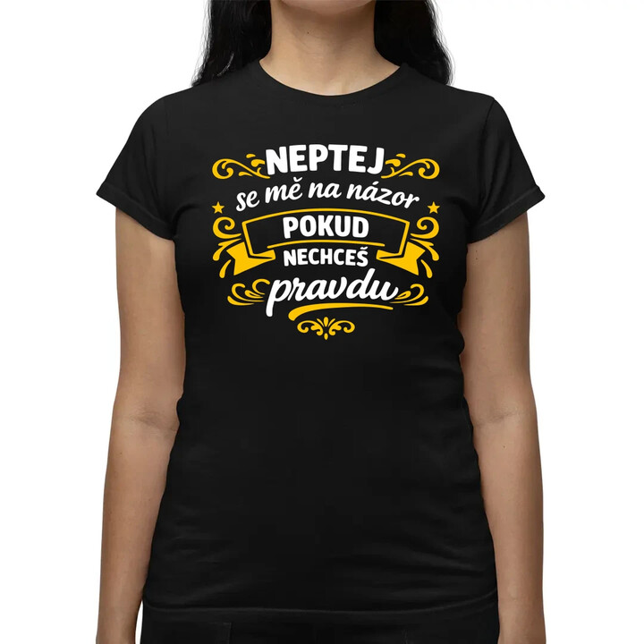 Neptej se mě na názor, pokud nechceš pravdu  - dámské tričko s potiskem