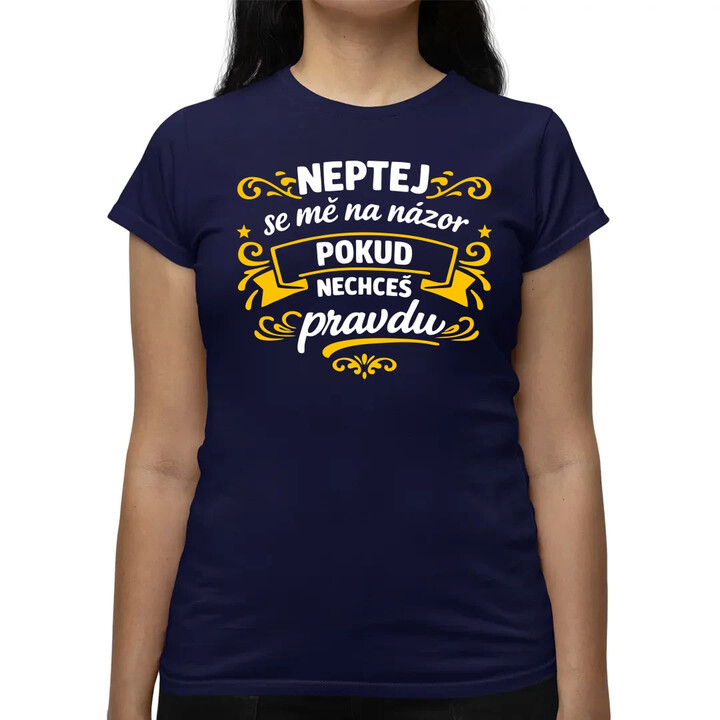 Neptej se mě na názor, pokud nechceš pravdu  - dámské tričko s potiskem