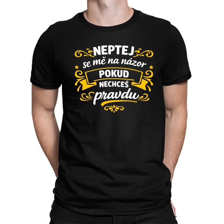 Neptej se mě na názor, pokud nechceš pravdu - pánské tričko s potiskem