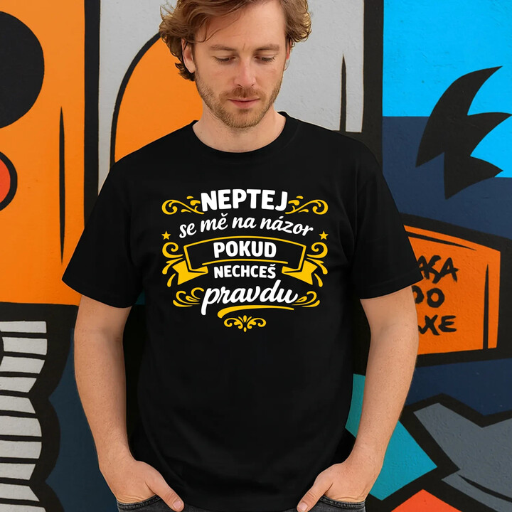 Neptej se mě na názor, pokud nechceš pravdu - pánské tričko s potiskem