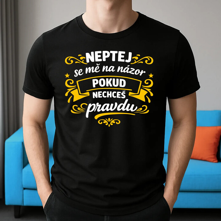 Neptej se mě na názor, pokud nechceš pravdu - pánské tričko s potiskem