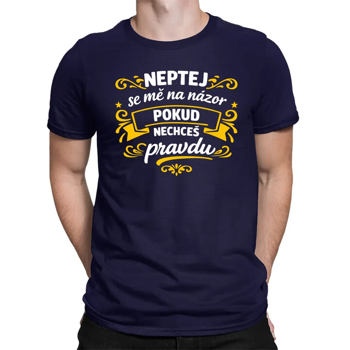 Neptej se mě na názor, pokud nechceš pravdu - pánské tričko s potiskem