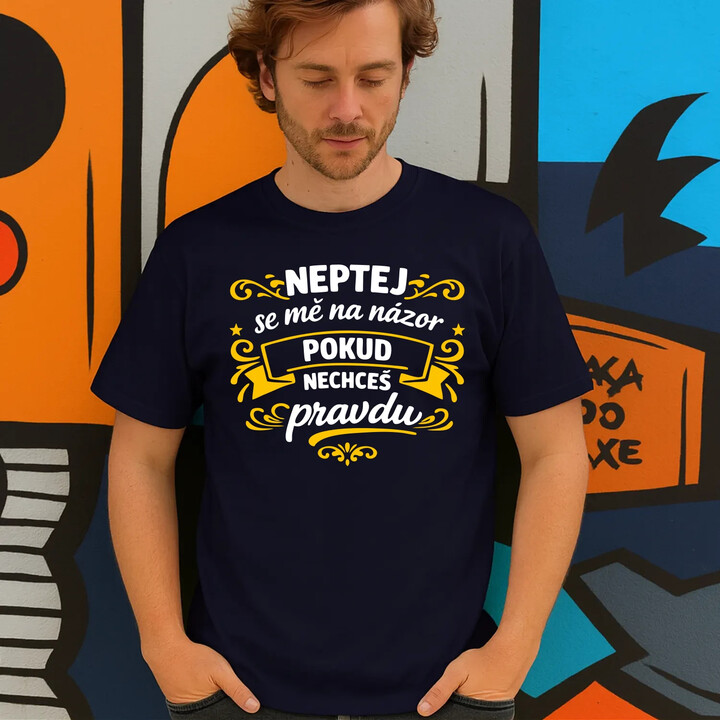 Neptej se mě na názor, pokud nechceš pravdu - pánské tričko s potiskem