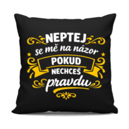 Neptej se mě na názor, pokud nechceš pravdu - černý polštář s potiskem