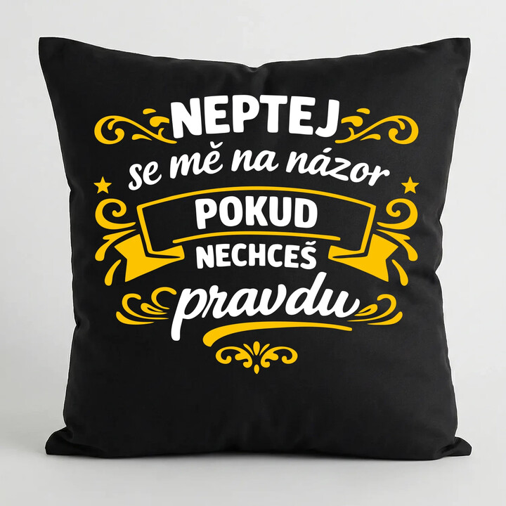 Neptej se mě na názor, pokud nechceš pravdu - černý polštář s potiskem