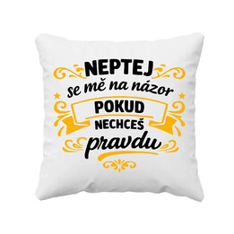 Neptej se mě na názor, pokud nechceš pravdu - polštář s potiskem