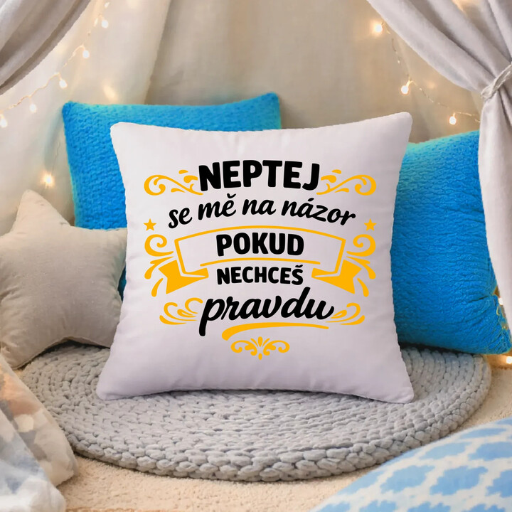 Neptej se mě na názor, pokud nechceš pravdu - polštář s potiskem