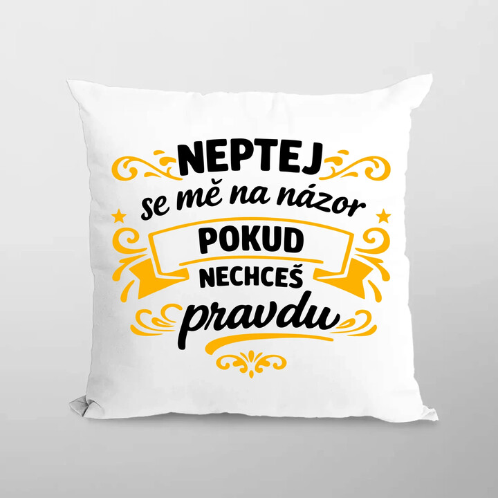 Neptej se mě na názor, pokud nechceš pravdu - polštář s potiskem