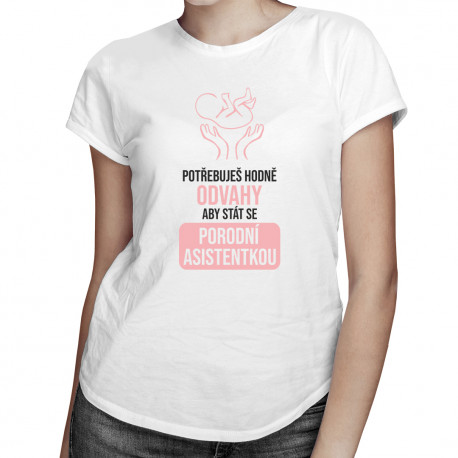 Potřebuješ hodně odvahy, aby stát se porodní asistentkou - dámské tričko s potiskem