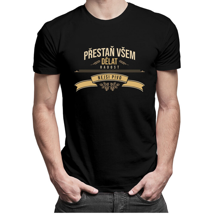 Přestaň všem dělat radost, nejsi pivo - pánské tričko s potiskem