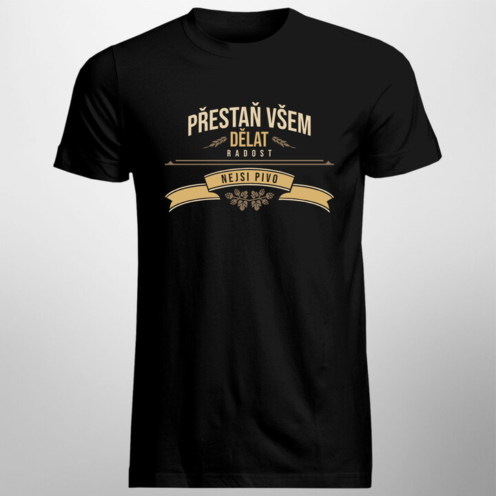 Přestaň všem dělat radost, nejsi pivo - pánské tričko s potiskem