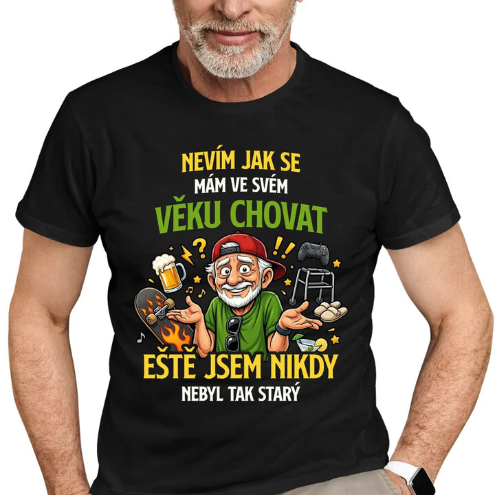 Nevím, jak se mám ve svém věku chovat, ještě jsem nikdy nebyl tak starý - pánské tričko s potiskem