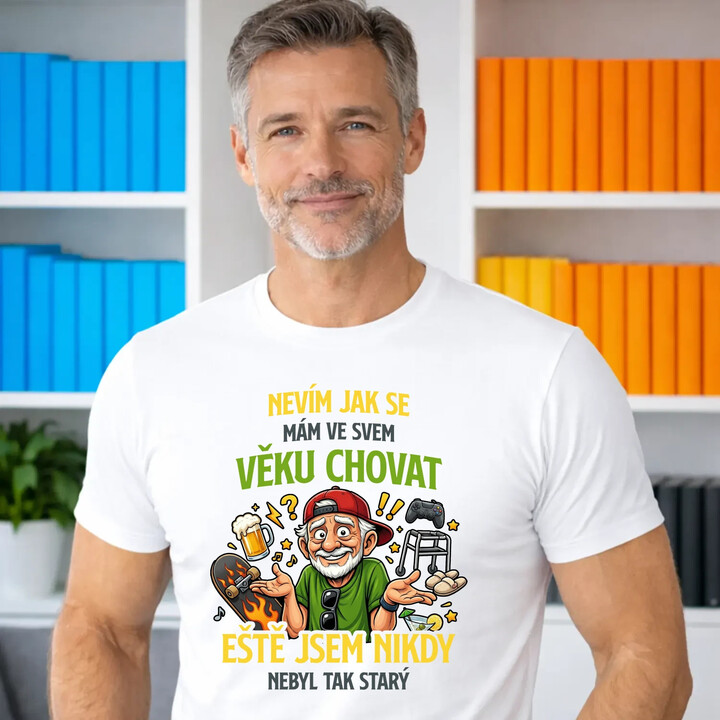 Nevím, jak se mám ve svém věku chovat, ještě jsem nikdy nebyl tak starý - pánské tričko s potiskem