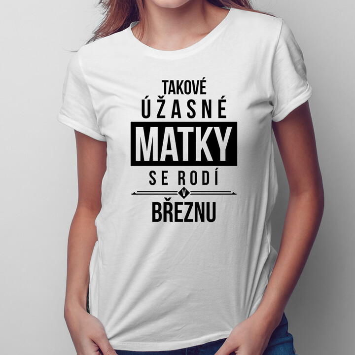 Takové úžasné matky se rodí v březnu - dámské tričko s potiskem