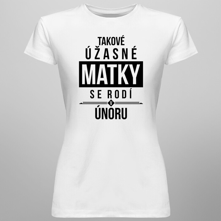 Takové úžasné matky se rodí v únoru - dámské tričko s potiskem
