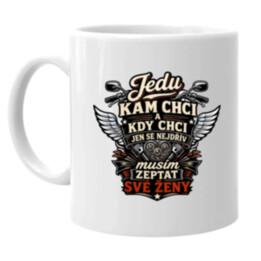 Jedu, kam chci a kdy chci, jen se nejdřív musím zeptat své ženy - hrnek s potiskem