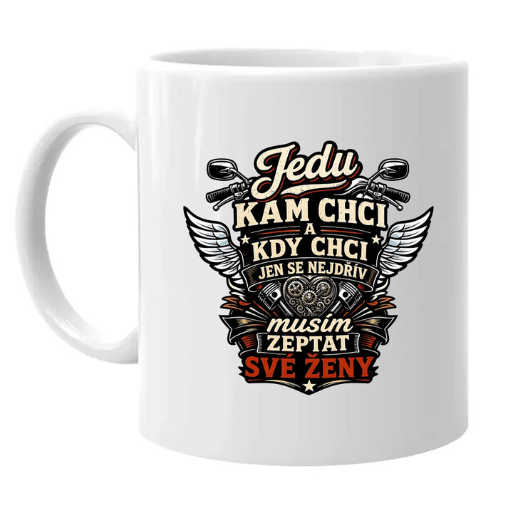 Jedu, kam chci a kdy chci, jen se nejdřív musím zeptat své ženy - hrnek s potiskem